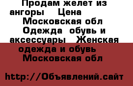 Продам желет из ангоры. › Цена ­ 10 000 - Московская обл. Одежда, обувь и аксессуары » Женская одежда и обувь   . Московская обл.